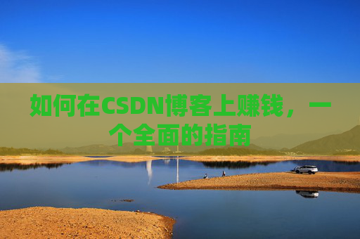 如何在CSDN博客上赚钱,一个全面的指南