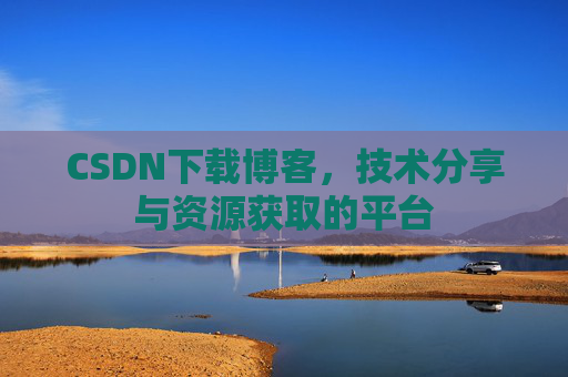 CSDN下载博客,技术分享与资源获取的平台